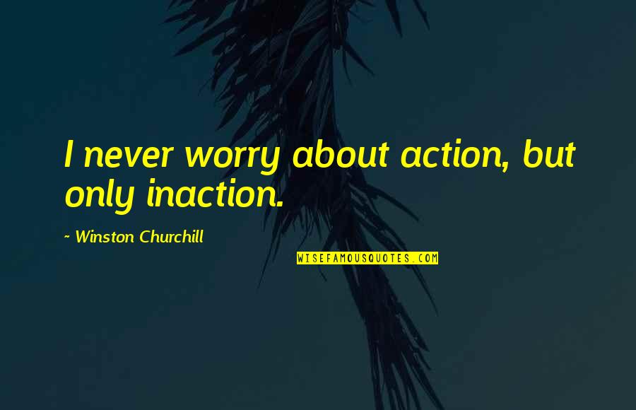 Decsion Quotes By Winston Churchill: I never worry about action, but only inaction.