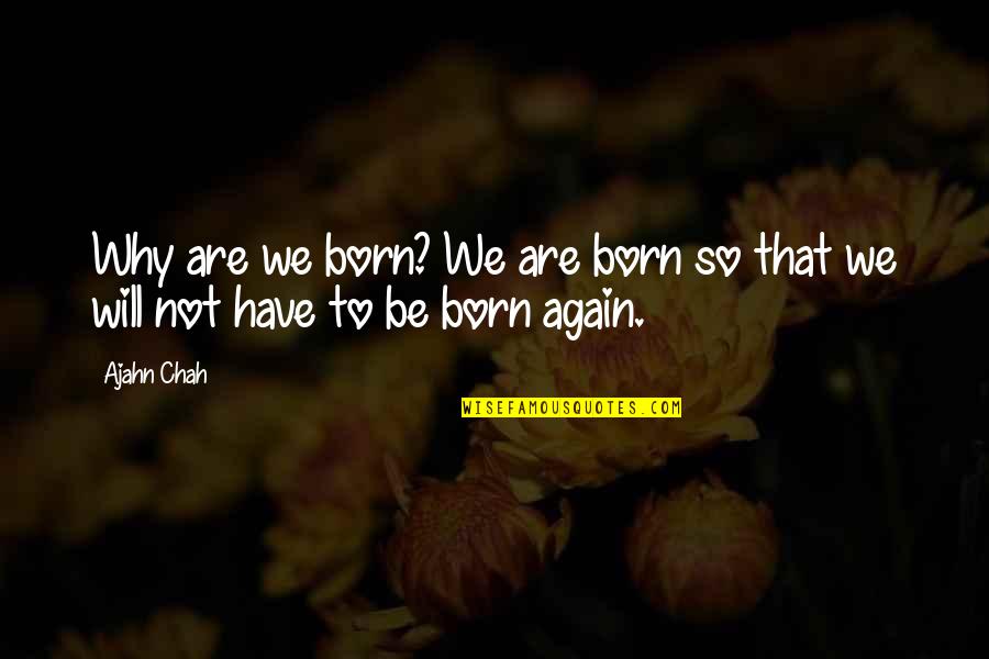 Deculturalization Quotes By Ajahn Chah: Why are we born? We are born so
