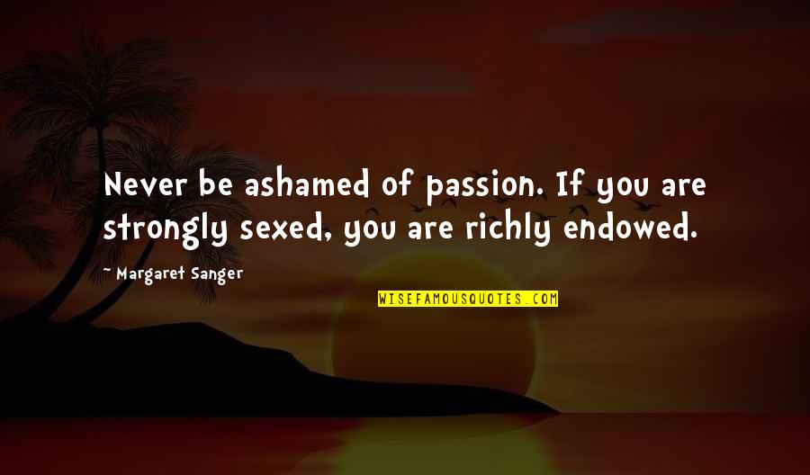 Deculturalization Quotes By Margaret Sanger: Never be ashamed of passion. If you are