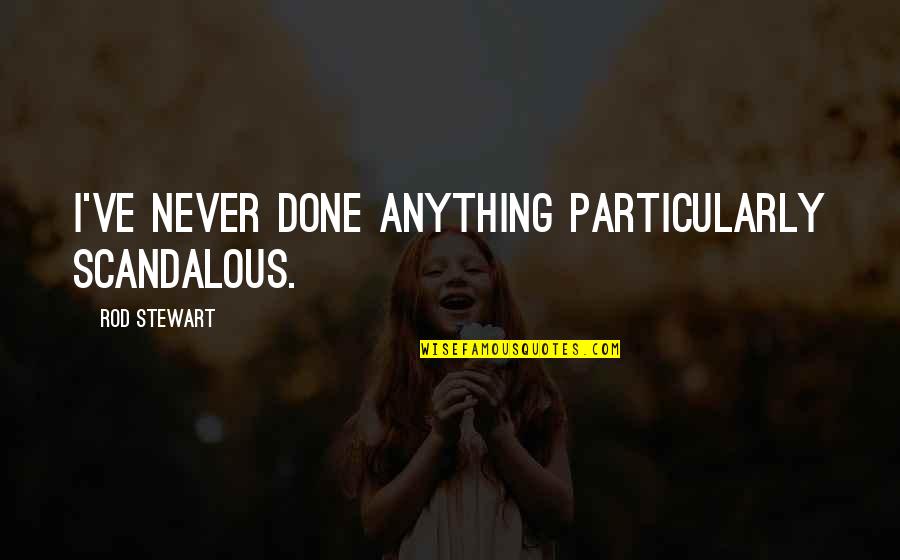 Decurion Quotes By Rod Stewart: I've never done anything particularly scandalous. Decurion Quotes By Rod Stewart: I've never done anything particularly scandalous.