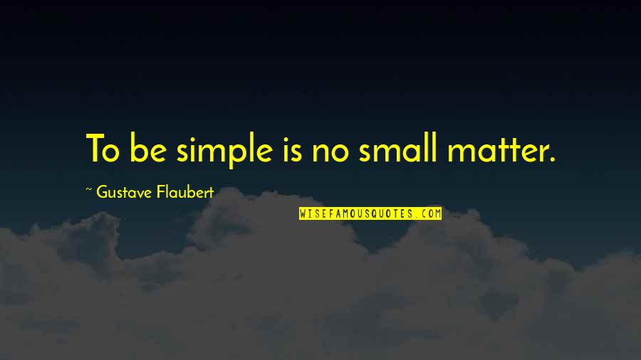 Decyduje O Quotes By Gustave Flaubert: To be simple is no small matter.
