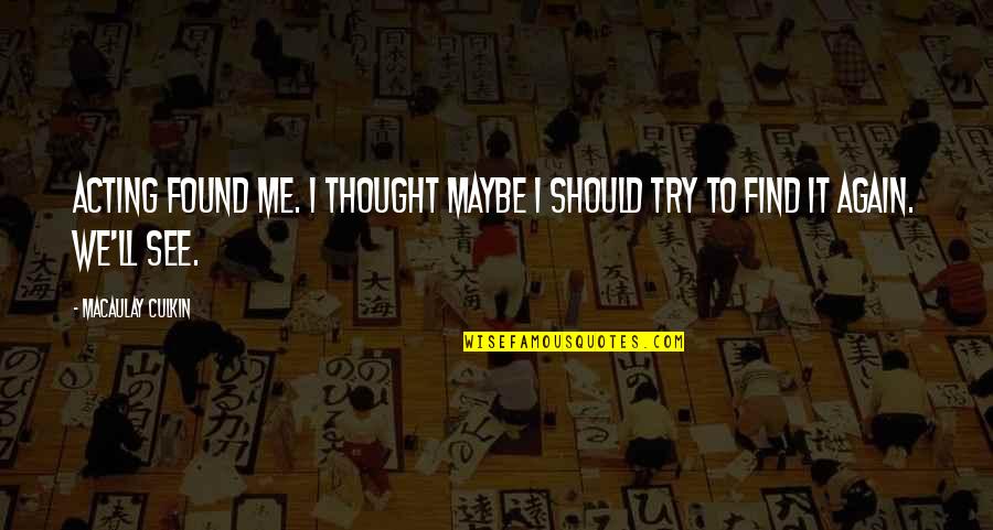 Dedans Dehors Quotes By Macaulay Culkin: Acting found me. I thought maybe I should