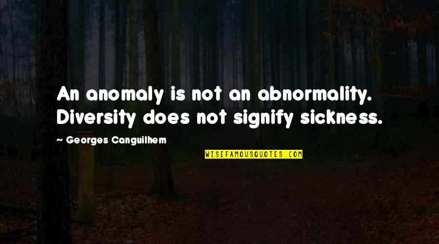 Deddeharry Quotes By Georges Canguilhem: An anomaly is not an abnormality. Diversity does Deddeharry Quotes By Georges Canguilhem: An anomaly is not an abnormality. Diversity does
