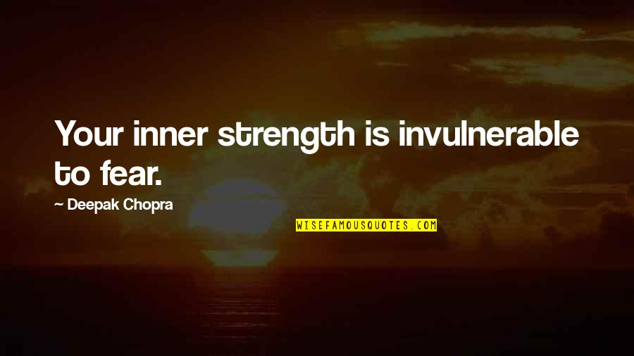 Dede Hall Quotes By Deepak Chopra: Your inner strength is invulnerable to fear.