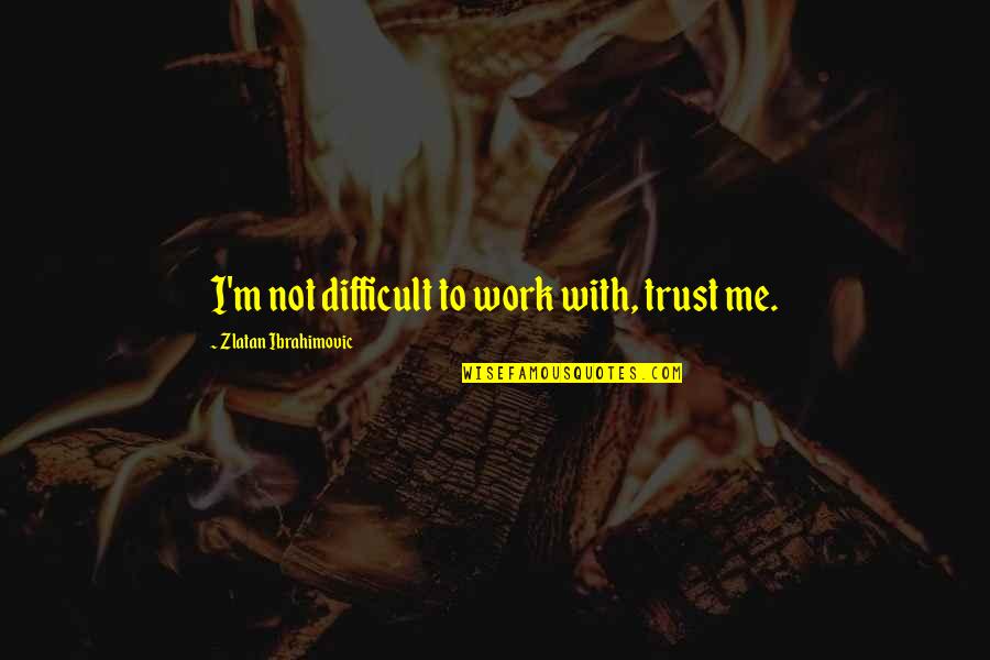 Dedektiflik B Rosu Quotes By Zlatan Ibrahimovic: I'm not difficult to work with, trust me. Dedektiflik B Rosu Quotes By Zlatan Ibrahimovic: I'm not difficult to work with, trust me.