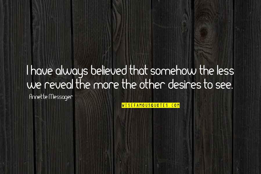 Dedent Quotes By Annette Messager: I have always believed that somehow the less Dedent Quotes By Annette Messager: I have always believed that somehow the less