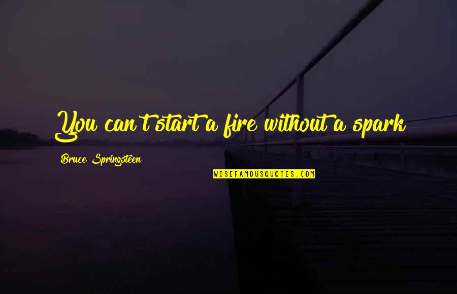 Dedent Quotes By Bruce Springsteen: You can't start a fire without a spark Dedent Quotes By Bruce Springsteen: You can't start a fire without a spark