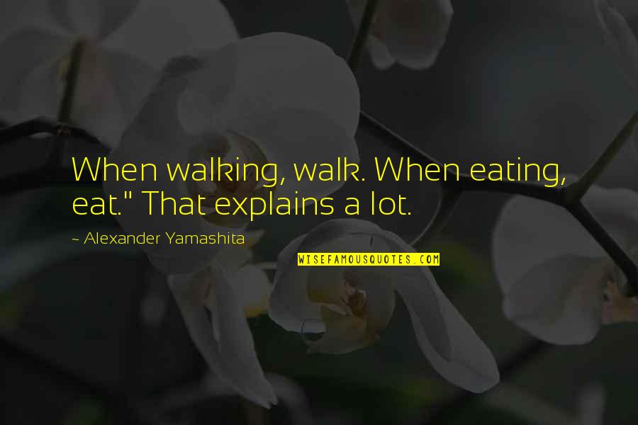 Dederit Quotes By Alexander Yamashita: When walking, walk. When eating, eat." That explains Dederit Quotes By Alexander Yamashita: When walking, walk. When eating, eat." That explains