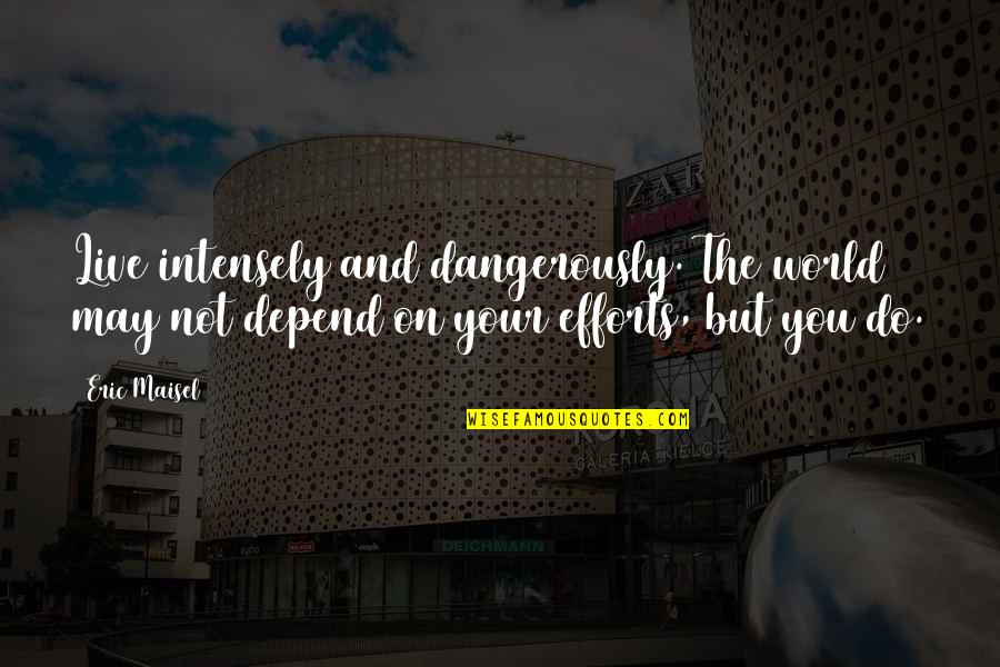 Dedicarse Future Quotes By Eric Maisel: Live intensely and dangerously. The world may not
