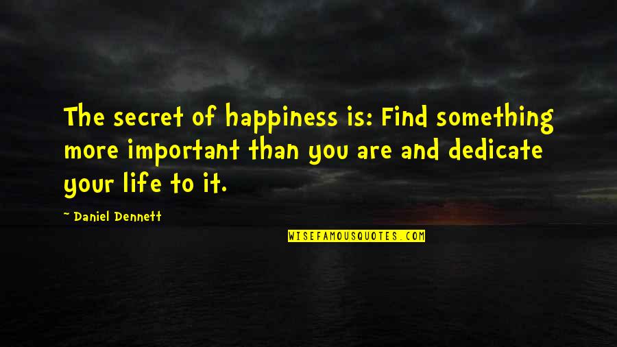 Dedicate Quotes By Daniel Dennett: The secret of happiness is: Find something more