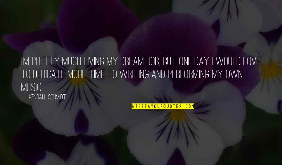 Dedicate Quotes By Kendall Schmidt: I'm pretty much living my dream job, but