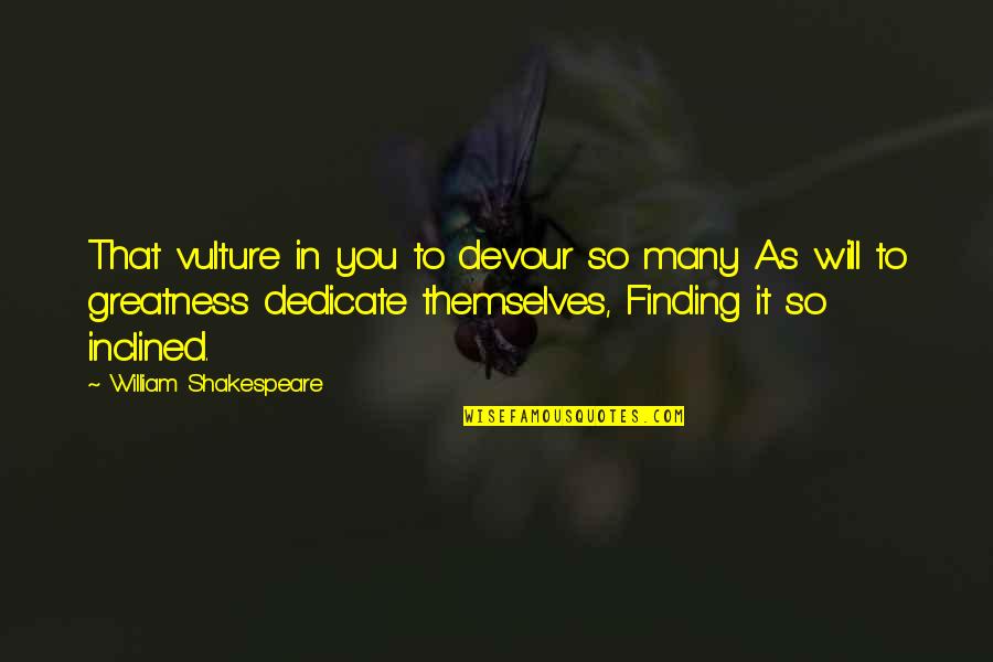 Dedicate Quotes By William Shakespeare: That vulture in you to devour so many