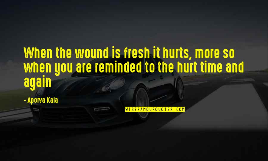 Dedicate Song Quotes By Aporva Kala: When the wound is fresh it hurts, more