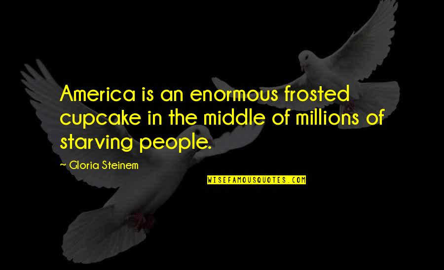 Dedicated Educators Quotes By Gloria Steinem: America is an enormous frosted cupcake in the Dedicated Educators Quotes By Gloria Steinem: America is an enormous frosted cupcake in the