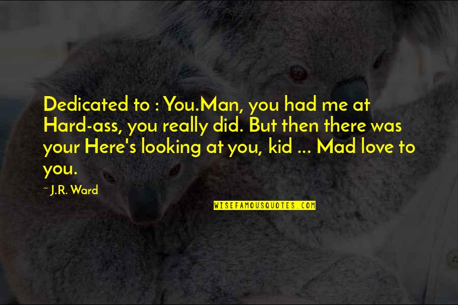 Dedicated Love Quotes By J.R. Ward: Dedicated to : You.Man, you had me at