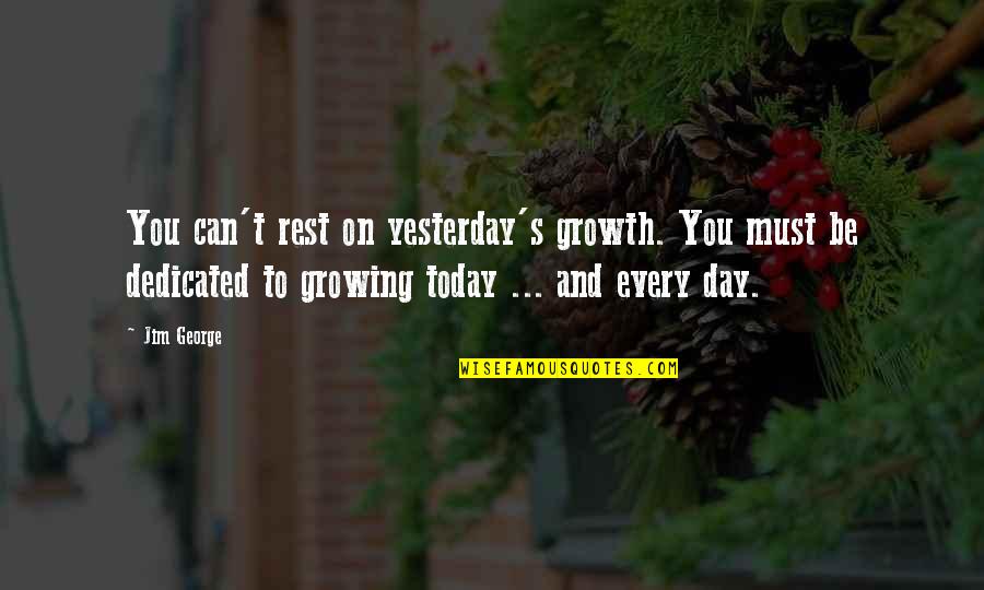 Dedicated Love Quotes By Jim George: You can't rest on yesterday's growth. You must
