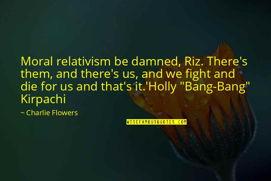 Dedicated Students Quotes By Charlie Flowers: Moral relativism be damned, Riz. There's them, and