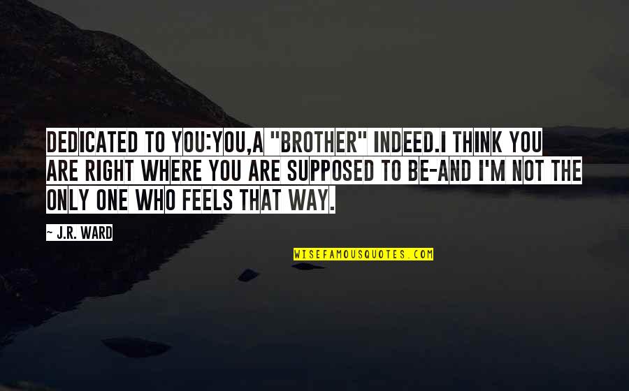 Dedicated To You Quotes By J.R. Ward: DEDICATED TO YOU:You,a "brother" indeed.I think you are Dedicated To You Quotes By J.R. Ward: DEDICATED TO YOU:You,a "brother" indeed.I think you are