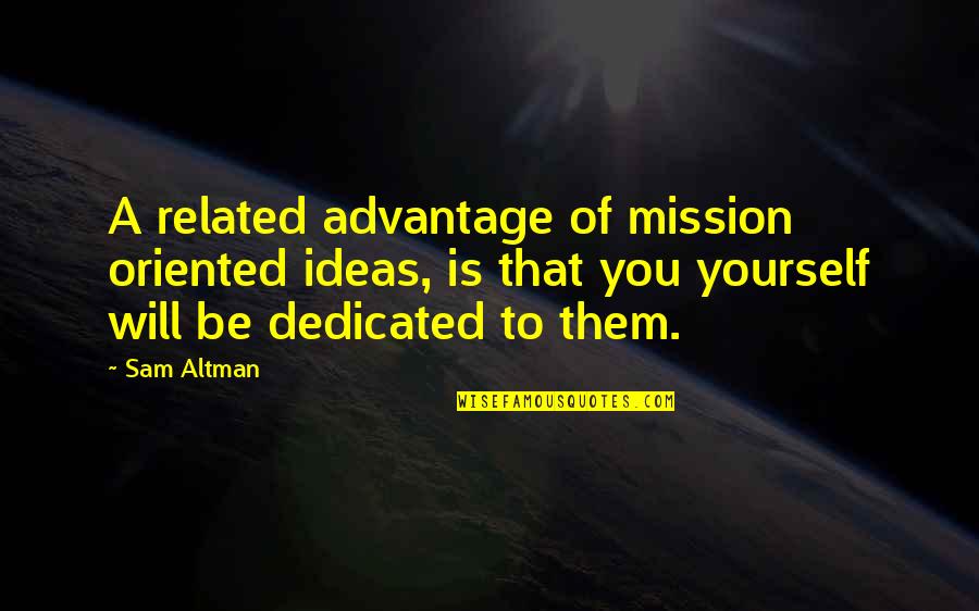 Dedicated To You Quotes By Sam Altman: A related advantage of mission oriented ideas, is Dedicated To You Quotes By Sam Altman: A related advantage of mission oriented ideas, is