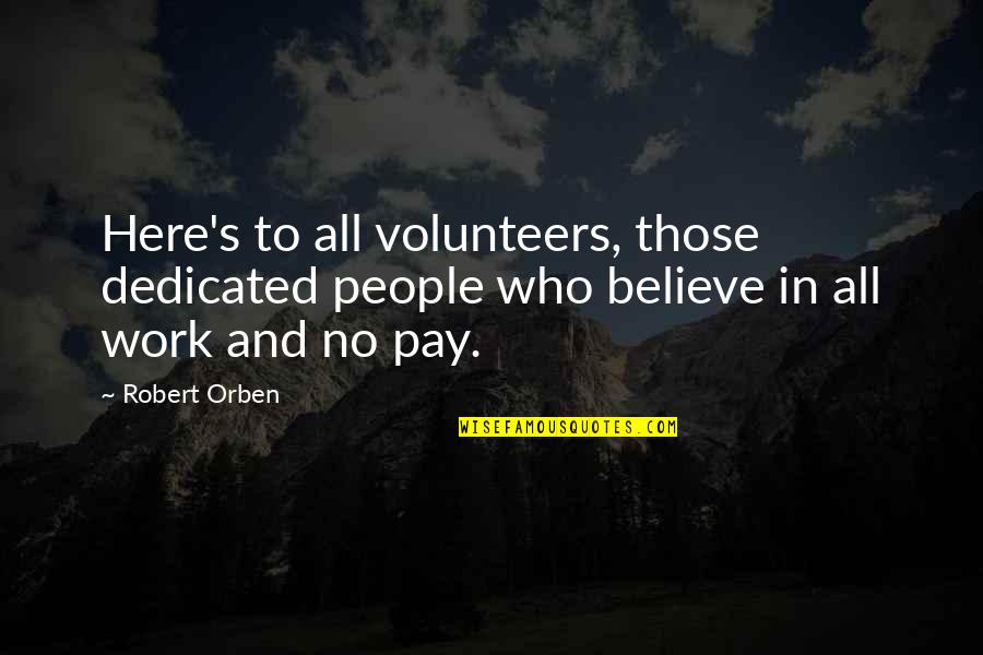 Dedicated Volunteers Quotes By Robert Orben: Here's to all volunteers, those dedicated people who