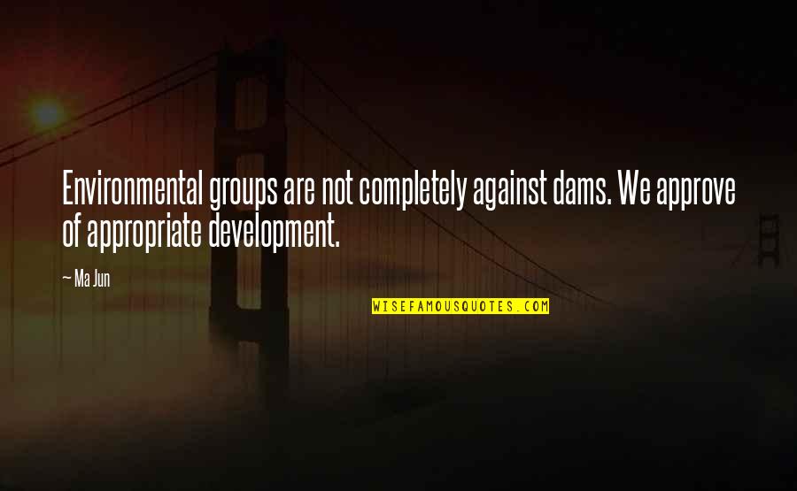 Dedicatedly Synonyms Quotes By Ma Jun: Environmental groups are not completely against dams. We Dedicatedly Synonyms Quotes By Ma Jun: Environmental groups are not completely against dams. We