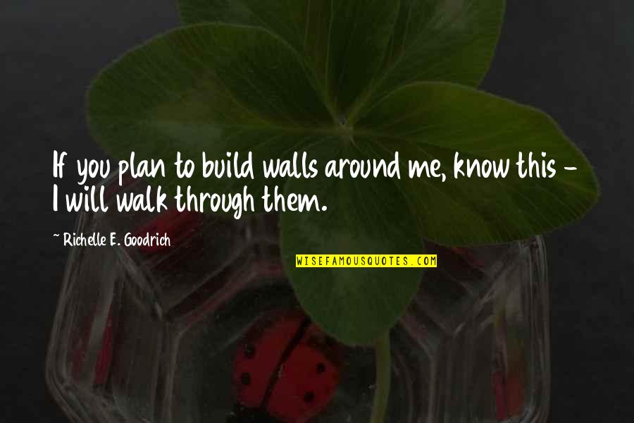 Dedication And Determination Quotes By Richelle E. Goodrich: If you plan to build walls around me,