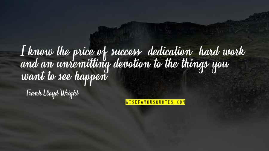Dedication And Devotion Quotes By Frank Lloyd Wright: I know the price of success: dedication, hard