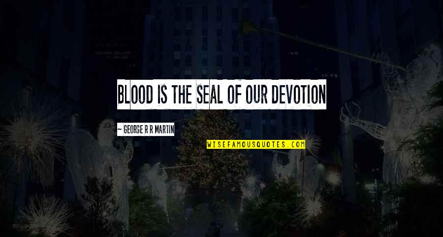 Dedication And Devotion Quotes By George R R Martin: Blood is the seal of our devotion