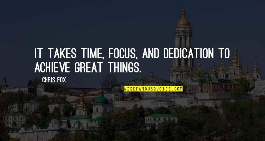 Dedication And Focus Quotes By Chris Fox: It takes time, focus, and dedication to achieve