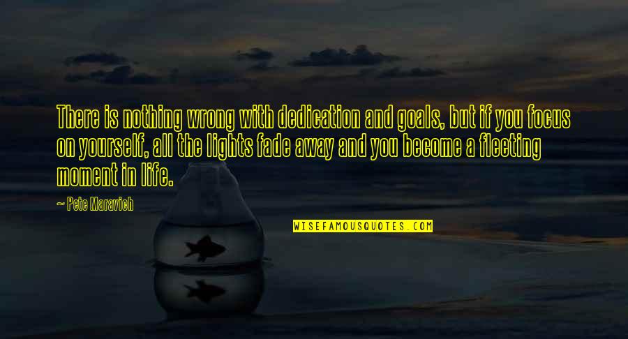 Dedication And Focus Quotes By Pete Maravich: There is nothing wrong with dedication and goals,