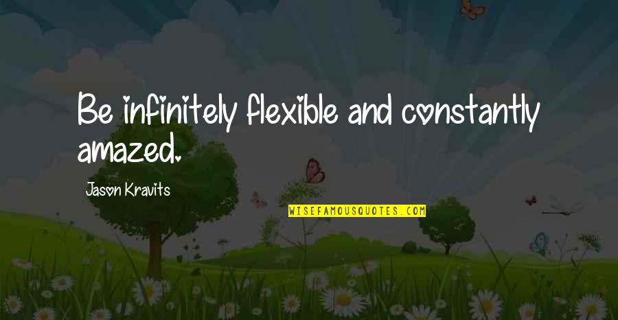 Dedication Bible Quotes By Jason Kravits: Be infinitely flexible and constantly amazed.