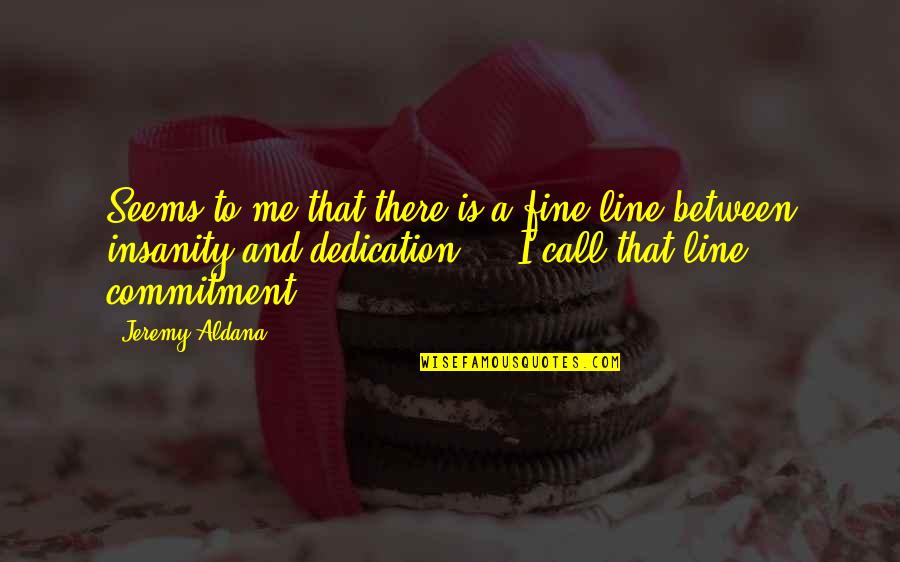 Dedication In Life Quotes By Jeremy Aldana: Seems to me that there is a fine