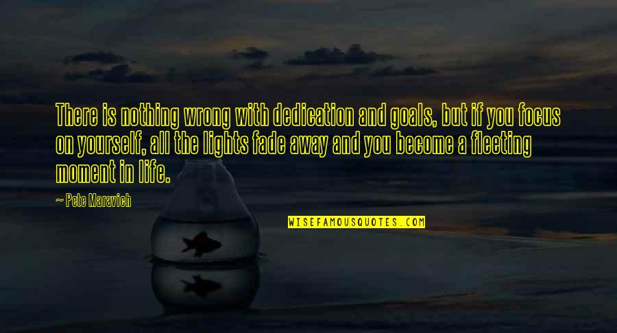 Dedication In Life Quotes By Pete Maravich: There is nothing wrong with dedication and goals,