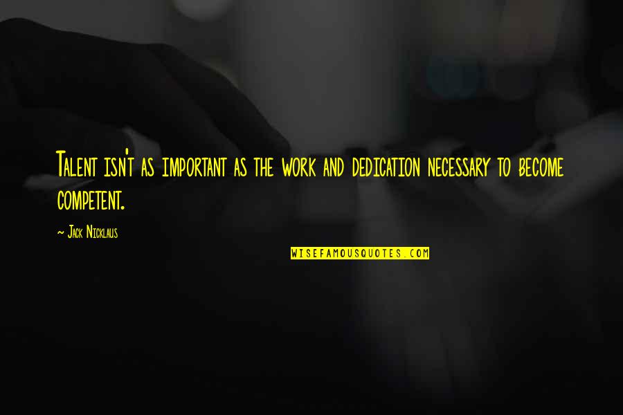 Dedication Quotes By Jack Nicklaus: Talent isn't as important as the work and