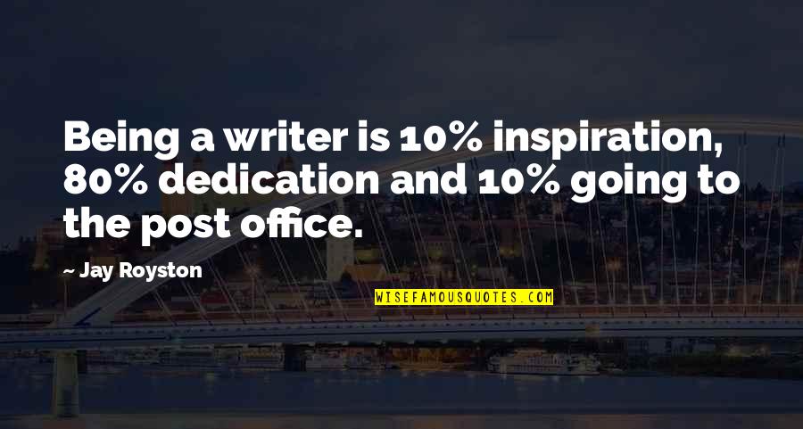 Dedication Quotes By Jay Royston: Being a writer is 10% inspiration, 80% dedication