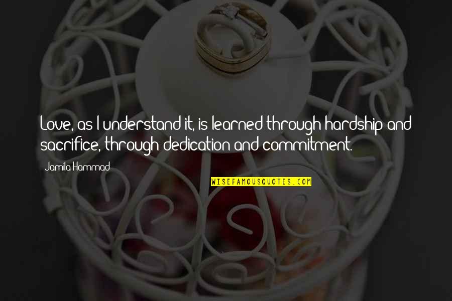 Dedication Sacrifice Quotes By Jamila Hammad: Love, as I understand it, is learned through Dedication Sacrifice Quotes By Jamila Hammad: Love, as I understand it, is learned through