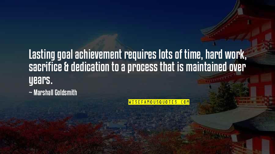 Dedication Sacrifice Quotes By Marshall Goldsmith: Lasting goal achievement requires lots of time, hard Dedication Sacrifice Quotes By Marshall Goldsmith: Lasting goal achievement requires lots of time, hard