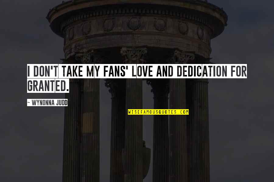 Dedication To Love Quotes By Wynonna Judd: I don't take my fans' love and dedication