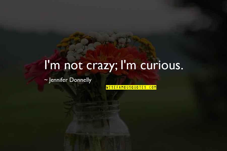 Dedio Robert Quotes By Jennifer Donnelly: I'm not crazy; I'm curious. Dedio Robert Quotes By Jennifer Donnelly: I'm not crazy; I'm curious.
