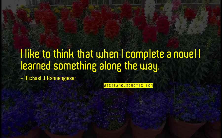 Dedio Robert Quotes By Michael J. Kannengieser: I like to think that when I complete Dedio Robert Quotes By Michael J. Kannengieser: I like to think that when I complete