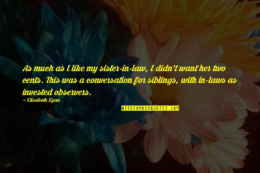 Dedis Leqsebi Quotes By Elisabeth Egan: As much as I like my sister-in-law, I Dedis Leqsebi Quotes By Elisabeth Egan: As much as I like my sister-in-law, I