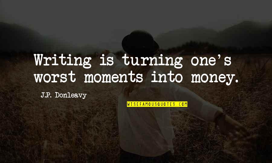 Dedis Locva Quotes By J.P. Donleavy: Writing is turning one's worst moments into money. Dedis Locva Quotes By J.P. Donleavy: Writing is turning one's worst moments into money.