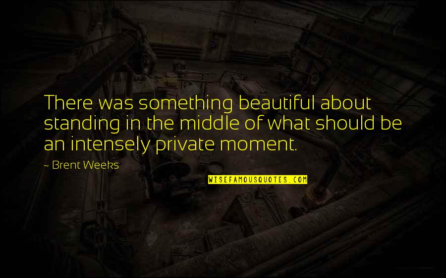 Dedman Center Quotes By Brent Weeks: There was something beautiful about standing in the Dedman Center Quotes By Brent Weeks: There was something beautiful about standing in the