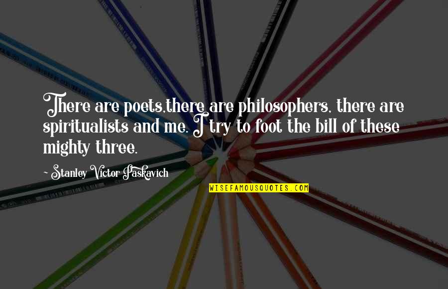 Dedman Center Quotes By Stanley Victor Paskavich: There are poets,there are philosophers, there are spiritualists Dedman Center Quotes By Stanley Victor Paskavich: There are poets,there are philosophers, there are spiritualists