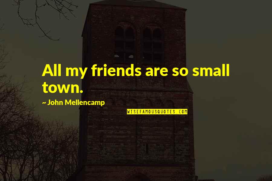 Dedmon Trade Quotes By John Mellencamp: All my friends are so small town. Dedmon Trade Quotes By John Mellencamp: All my friends are so small town.