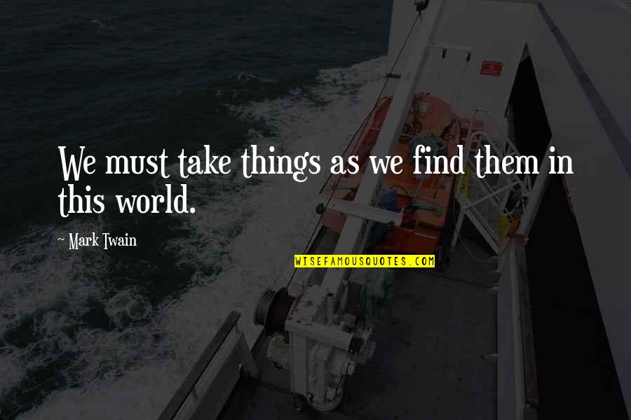 Dedona Auto Quotes By Mark Twain: We must take things as we find them Dedona Auto Quotes By Mark Twain: We must take things as we find them
