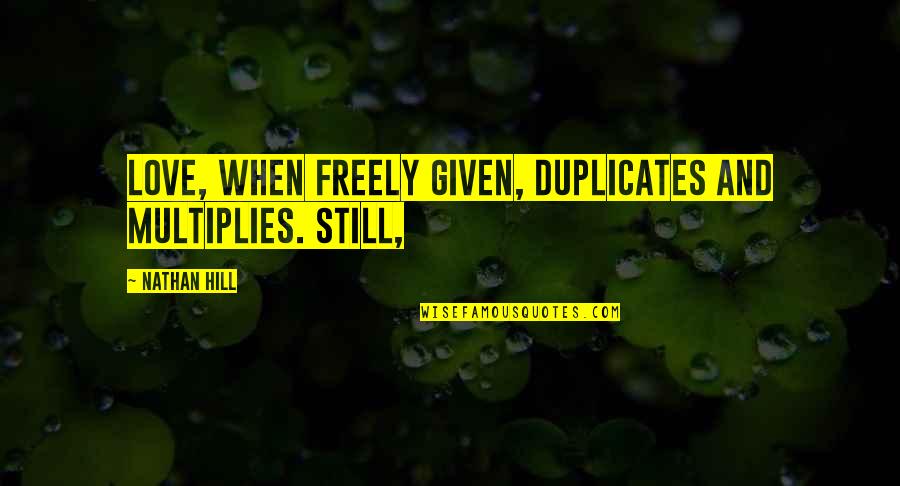 Deduce Def Quotes By Nathan Hill: Love, when freely given, duplicates and multiplies. Still,
