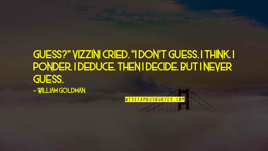 Deduce Quotes By William Goldman: Guess?" Vizzini cried. "I don't guess. I think.