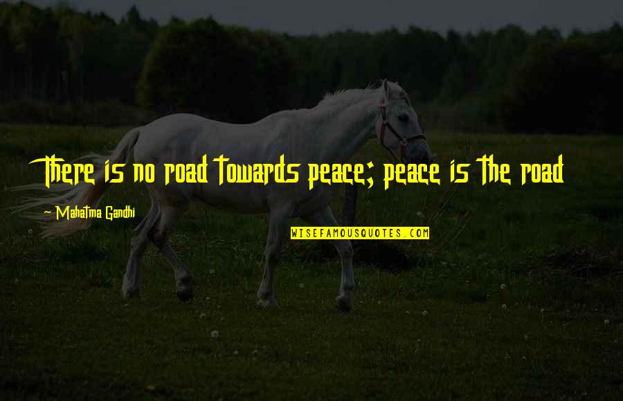Deduce You Say Quotes By Mahatma Gandhi: There is no road towards peace; peace is