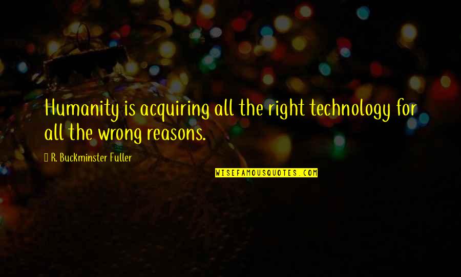 Deduce You Say Quotes By R. Buckminster Fuller: Humanity is acquiring all the right technology for Deduce You Say Quotes By R. Buckminster Fuller: Humanity is acquiring all the right technology for